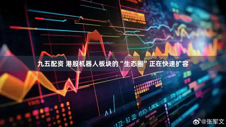 九五配资 港股机器人板块的“生态圈”正在快速扩容