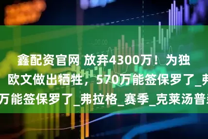 鑫配资官网 放弃4300万！为独行侠降薪引援，欧文做出牺牲，570万能签保罗了_弗拉格_赛季_克莱汤普森